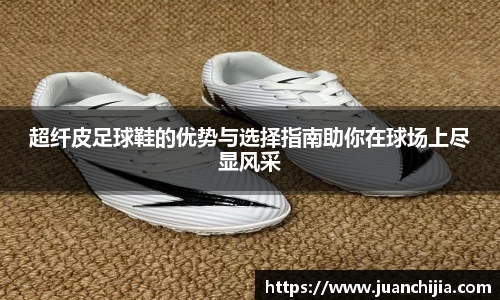 超纤皮足球鞋的优势与选择指南助你在球场上尽显风采